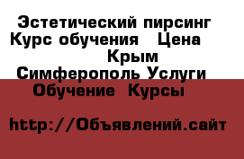 Эстетический пирсинг. Курс обучения › Цена ­ 6 000 - Крым, Симферополь Услуги » Обучение. Курсы   